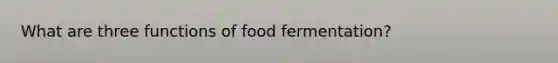 What are three functions of food fermentation?