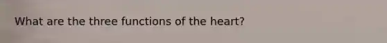 What are the three functions of <a href='https://www.questionai.com/knowledge/kya8ocqc6o-the-heart' class='anchor-knowledge'>the heart</a>?