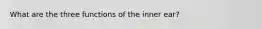 What are the three functions of the inner ear?