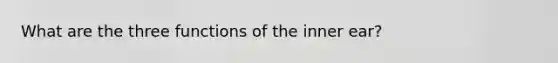 What are the three functions of the inner ear?