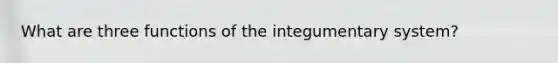 What are three functions of the integumentary system?