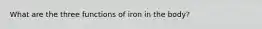 What are the three functions of iron in the body?