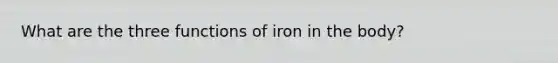 What are the three functions of iron in the body?