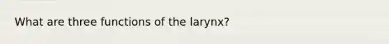 What are three functions of the larynx?