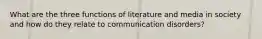 What are the three functions of literature and media in society and how do they relate to communication disorders?