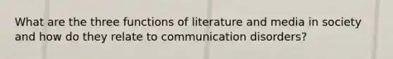 What are the three functions of literature and media in society and how do they relate to communication disorders?