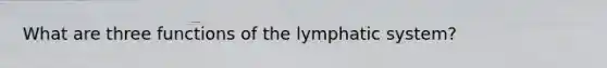 What are three functions of the lymphatic system?