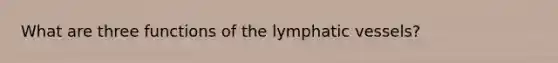 What are three functions of the <a href='https://www.questionai.com/knowledge/ki6sUebkzn-lymphatic-vessels' class='anchor-knowledge'>lymphatic vessels</a>?