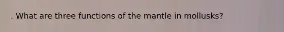 . What are three functions of the mantle in mollusks?