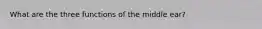 What are the three functions of the middle ear?