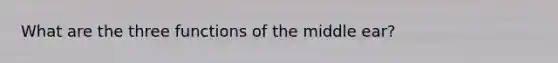 What are the three functions of the middle ear?