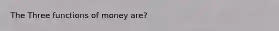 The Three functions of money are?