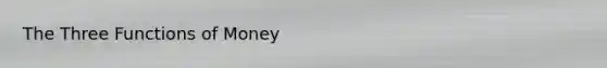The Three <a href='https://www.questionai.com/knowledge/kXa1cwTi7P-functions-of-money' class='anchor-knowledge'>functions of money</a>