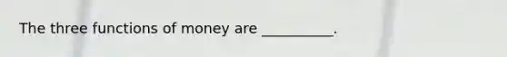 The three <a href='https://www.questionai.com/knowledge/kXa1cwTi7P-functions-of-money' class='anchor-knowledge'>functions of money</a> are __________.
