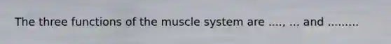 The three functions of the muscle system are ...., ... and .........