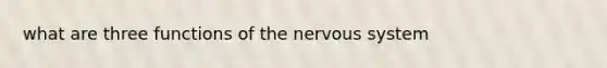 what are three functions of the <a href='https://www.questionai.com/knowledge/kThdVqrsqy-nervous-system' class='anchor-knowledge'>nervous system</a>