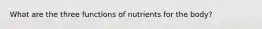 What are the three functions of nutrients for the body?