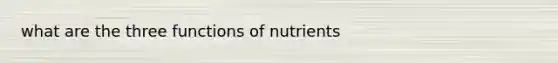 what are the three functions of nutrients