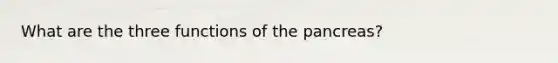 What are the three functions of the pancreas?