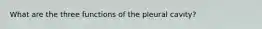 What are the three functions of the pleural cavity?