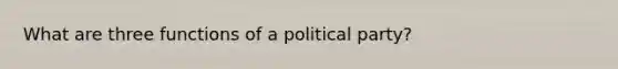 What are three functions of a political party?