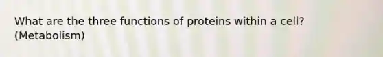 What are the three functions of proteins within a cell? (Metabolism)