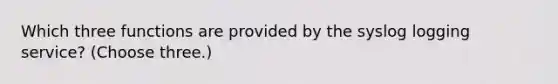 Which three functions are provided by the syslog logging service? (Choose three.)