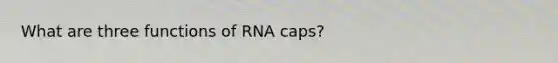 What are three functions of RNA caps?