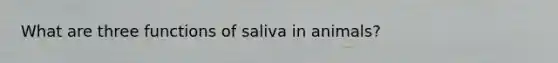 What are three functions of saliva in animals?