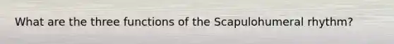 What are the three functions of the Scapulohumeral rhythm?