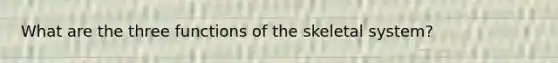 What are the three functions of the skeletal system?