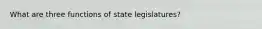 What are three functions of state legislatures?