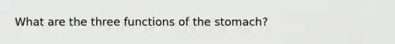 What are the three functions of the stomach?