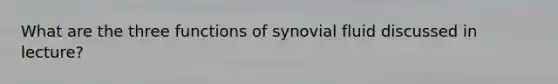 What are the three functions of synovial fluid discussed in lecture?