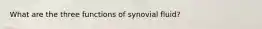 What are the three functions of synovial fluid?