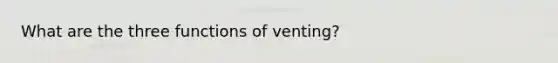 What are the three functions of venting?