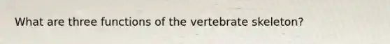 What are three functions of the vertebrate skeleton?