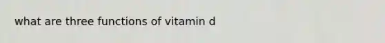 what are three functions of vitamin d