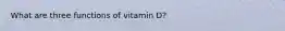 What are three functions of vitamin D?