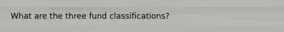What are the three fund classifications?