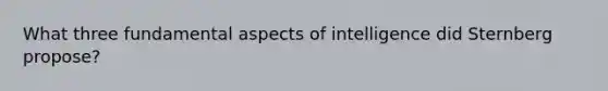 What three fundamental aspects of intelligence did Sternberg propose?