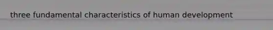 three fundamental characteristics of human development