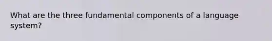 What are the three fundamental components of a language system?