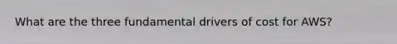 What are the three fundamental drivers of cost for AWS?