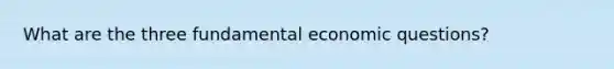 What are the three fundamental economic questions?