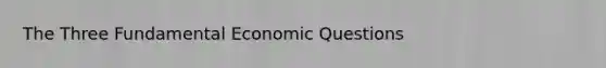 The Three Fundamental Economic Questions