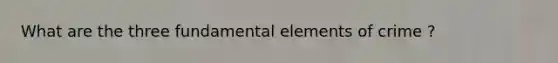 What are the three fundamental elements of crime ?