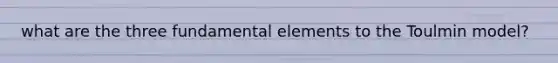 what are the three fundamental elements to the Toulmin model?