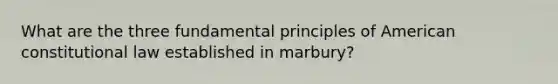 What are the three fundamental principles of American constitutional law established in marbury?