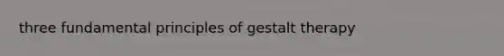 three fundamental principles of gestalt therapy